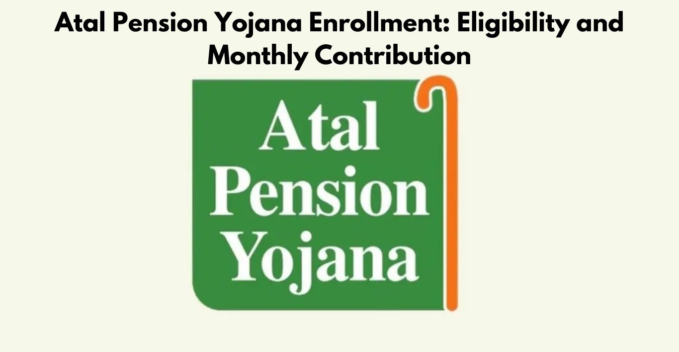 Atal Pension Yojana Enrollment Eligibility and Monthly Contribution