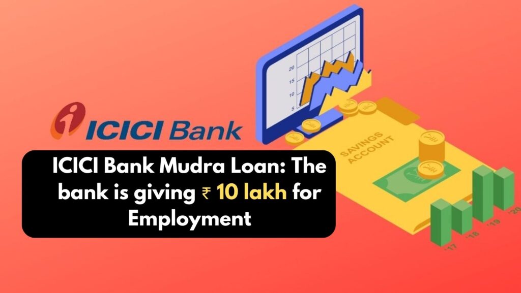 ICICI Bank Mudra Loan The bank is giving ₹ 10 lakh for Employment