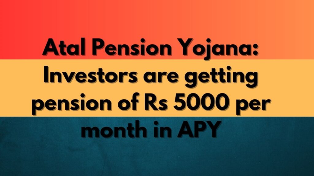 Atal Pension Yojana Investors are getting pension of Rs 5000 per month in APY