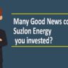 Many Good News come from Suzlon Energy you invested